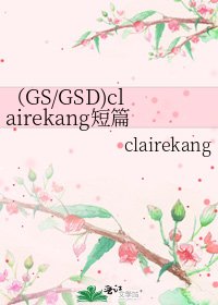 （GS/GSD)clairekang短篇集（共十九篇文）